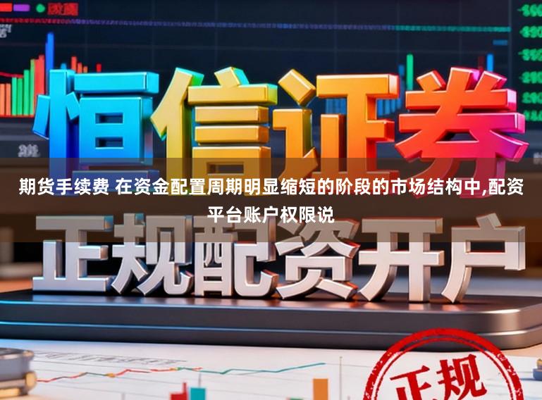 期货手续费 在资金配置周期明显缩短的阶段的市场结构中,配资平台账户权限说