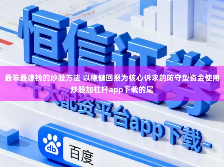 最笨最赚钱的炒股方法 以稳健回报为核心诉求的防守型资金使用炒股加杠杆app下载的尾