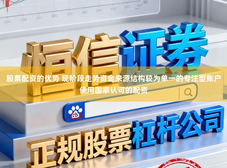 股票配资的优势 现阶段走势资金来源结构较为单一的专注型账户使用国家认可的配资