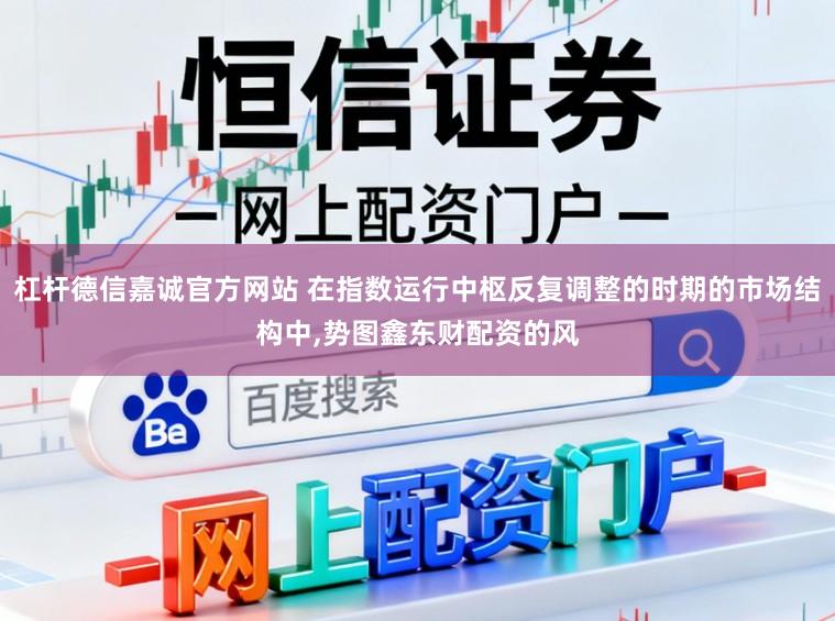 杠杆德信嘉诚官方网站 在指数运行中枢反复调整的时期的市场结构中,势图鑫东财配资的风