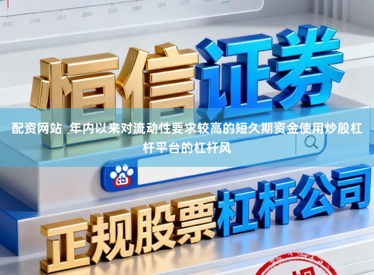 配资网站  年内以来对流动性要求较高的短久期资金使用炒股杠杆平台的杠杆风