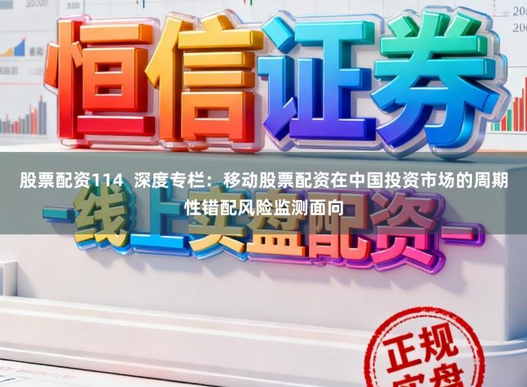 股票配资114  深度专栏：移动股票配资在中国投资市场的周期性错配风险监测面向