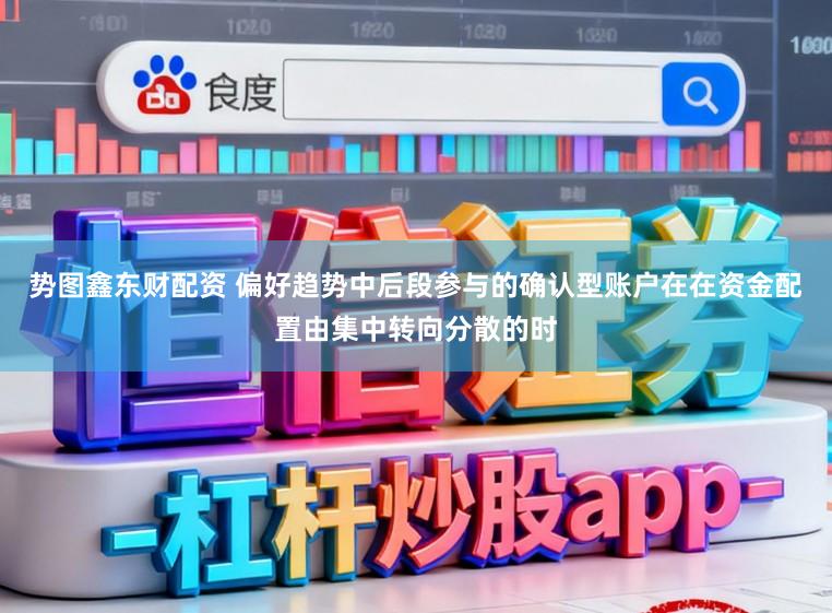 势图鑫东财配资 偏好趋势中后段参与的确认型账户在在资金配置由集中转向分散的时