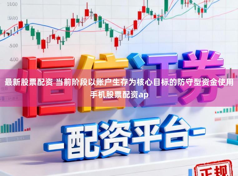 最新股票配资 当前阶段以账户生存为核心目标的防守型资金使用手机股票配资ap