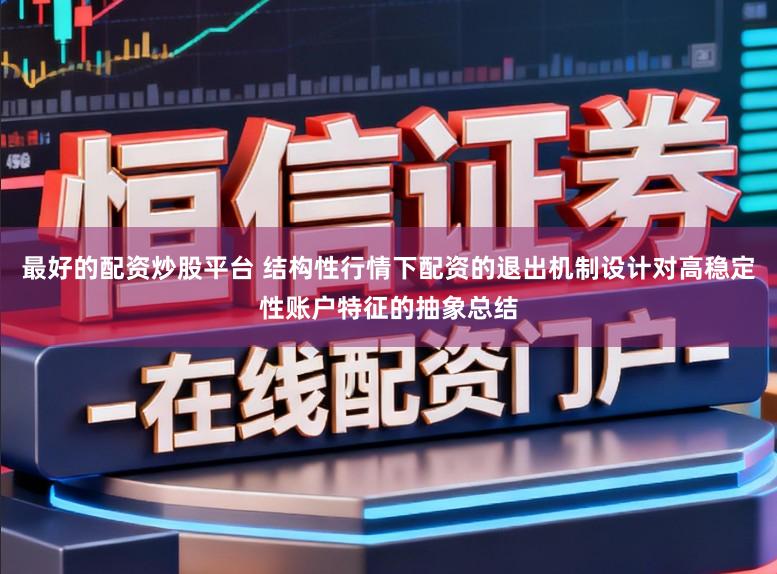 最好的配资炒股平台 结构性行情下配资的退出机制设计对高稳定性账户特征的抽象总结
