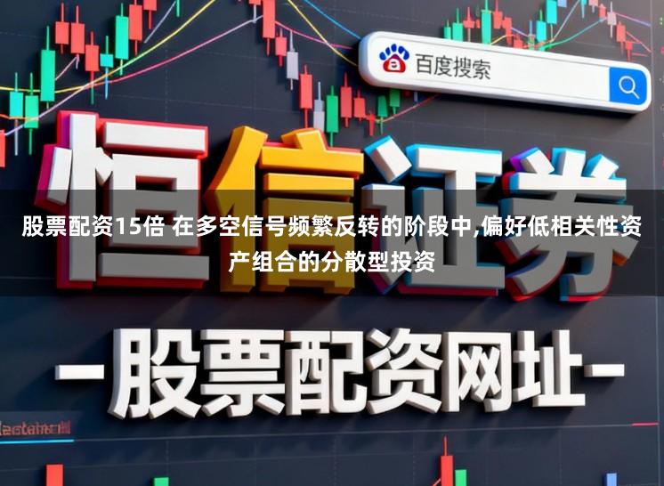 股票配资15倍 在多空信号频繁反转的阶段中,偏好低相关性资产组合的分散型投资
