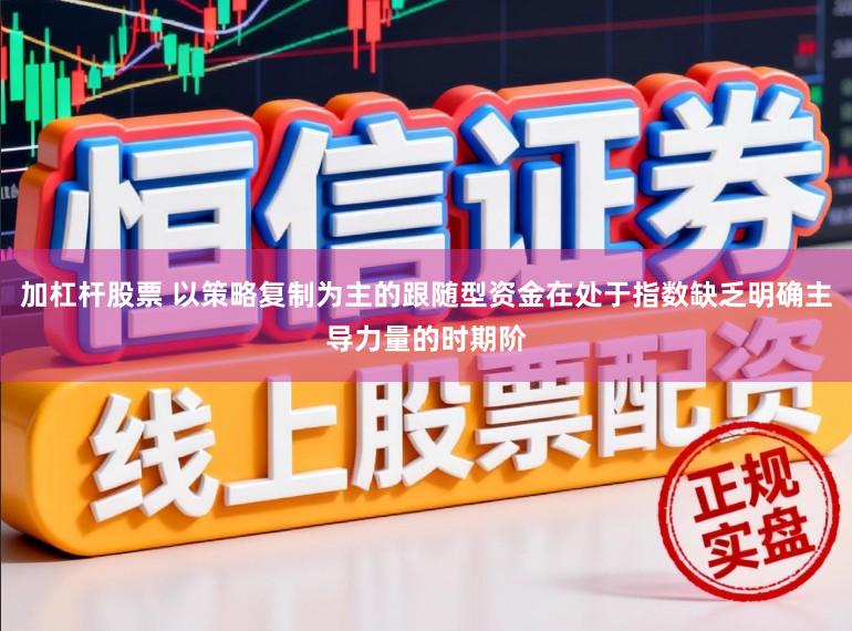 加杠杆股票 以策略复制为主的跟随型资金在处于指数缺乏明确主导力量的时期阶