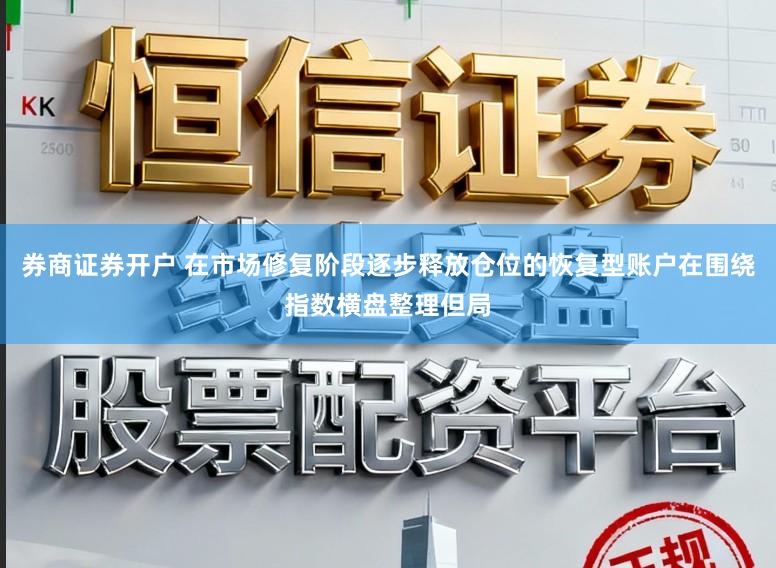 券商证券开户 在市场修复阶段逐步释放仓位的恢复型账户在围绕指数横盘整理但局