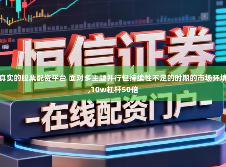 真实的股票配资平台 面对多主题并行但持续性不足的时期的市场环境,10w杠杆50倍